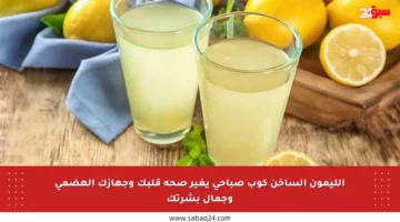الليمون الساخن كوب صباحي يغير صحة قلبك وجهازك الهضمي وجمال بشرتك